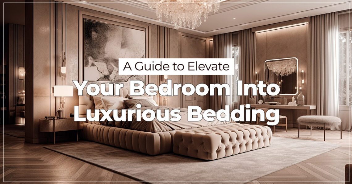 A Guide to Elevate Your Bedroom Into Luxurious Bedding