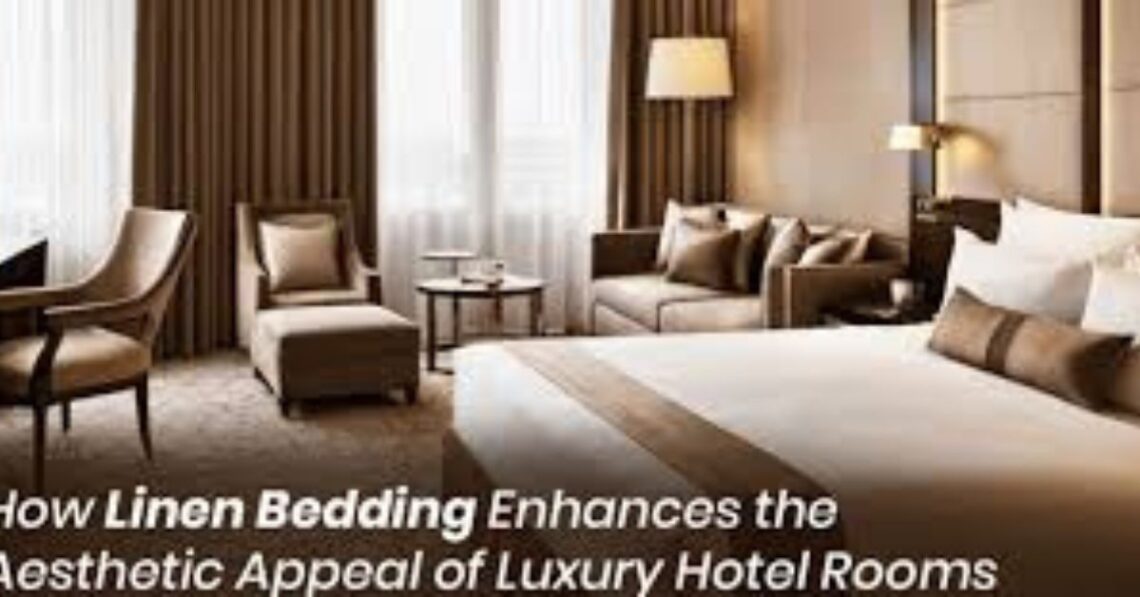 How Linen Bedding Enhances the Aesthetic Appeal of Luxury Hotel Rooms