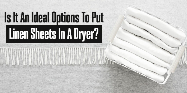 Is It An Ideal Options To Put Linen Sheets In A Dryer?